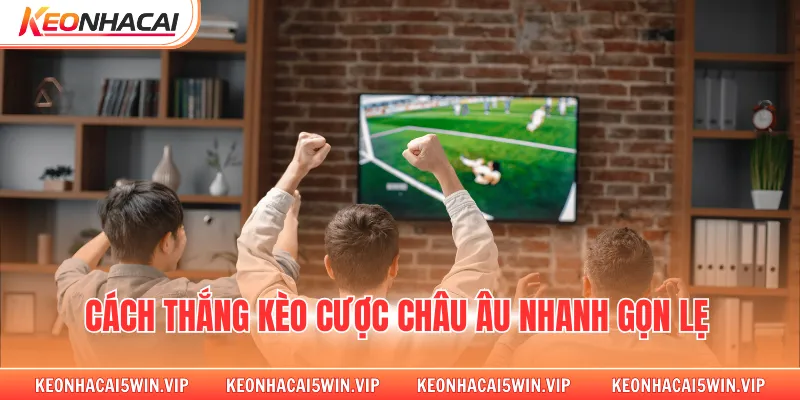 Cách thắng kèo cược châu âu nhanh gọn lẹ
