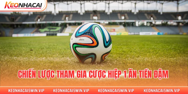 Chiến lược tham gia cược hiệp 1 ăn tiền đậm